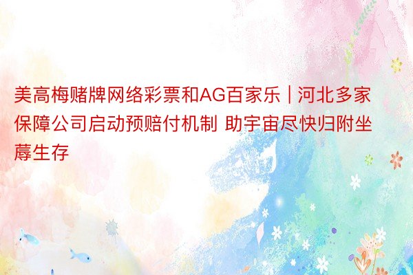 美高梅赌牌网络彩票和AG百家乐 | 河北多家保障公司启动预赔付机制 助宇宙尽快归附坐蓐生存