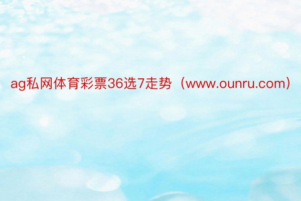 ag私网体育彩票36选7走势（www.ounru.com）