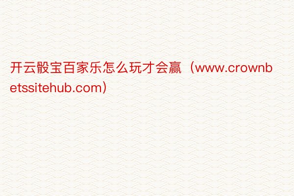 开云骰宝百家乐怎么玩才会赢（www.crownbetssitehub.com）