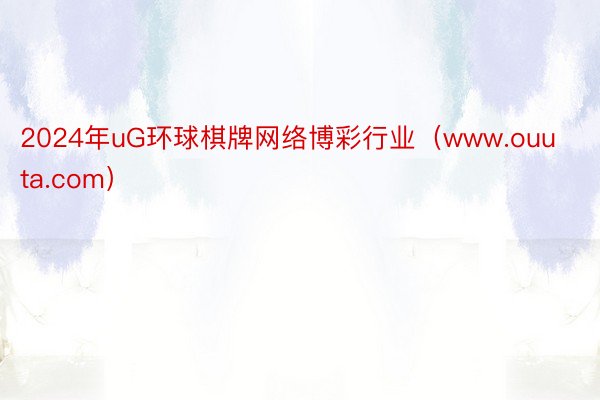 2024年uG环球棋牌网络博彩行业（www.ouuta.com）