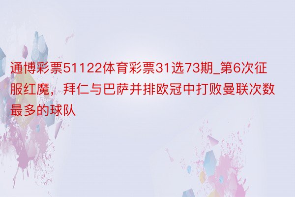 通博彩票51122体育彩票31选73期_第6次征服红魔，拜仁与巴萨并排欧冠中打败曼联次数最多的球队