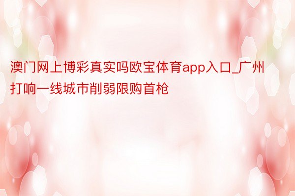 澳门网上博彩真实吗欧宝体育app入口_广州打响一线城市削弱限购首枪