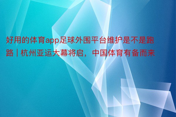 好用的体育app足球外围平台维护是不是跑路 | 杭州亚运大幕将启，中国体育有备而来