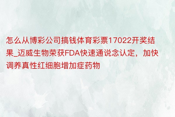 怎么从博彩公司搞钱体育彩票17022开奖结果_迈威生物荣获FDA快速通说念认定，加快调养真性红细胞增加症药物